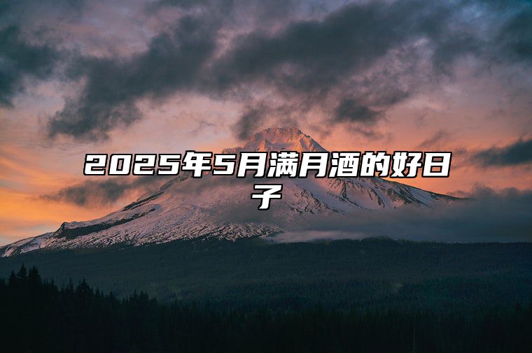 2025年5月满月酒的好日子 今日适合满月酒吗