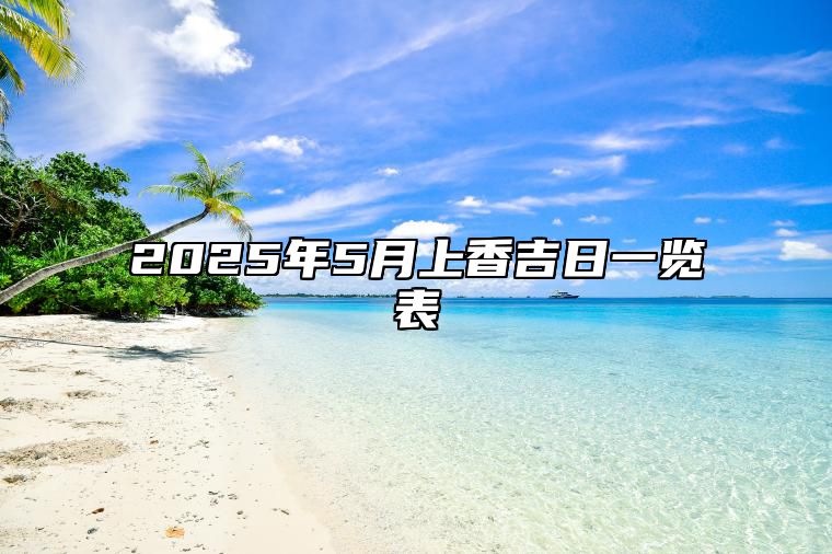 2025年5月上香吉日一览表 今日上香黄道吉日查询