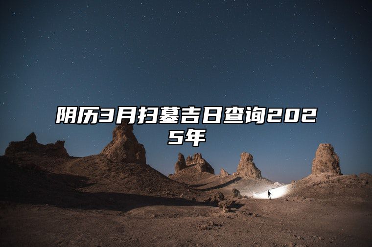 阴历3月扫墓吉日查询2025年 今日扫墓黄历查询详解