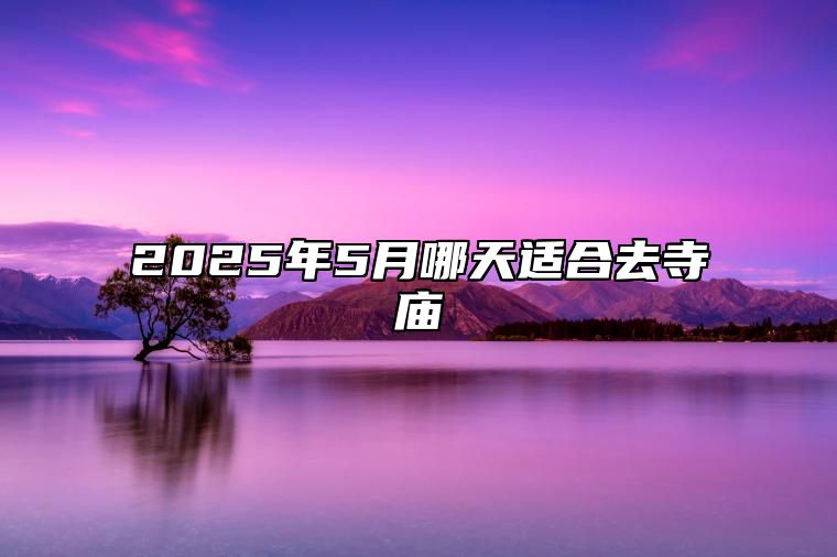 2025年5月哪天适合去寺庙 去寺庙老黄历查询