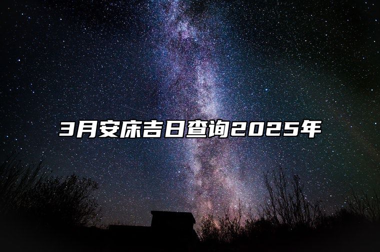 3月安床吉日查询2025年 今日安床黄历查询详解