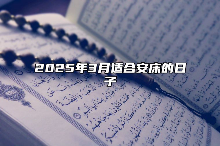 2025年3月适合安床的日子 今日安床黄历查询详解