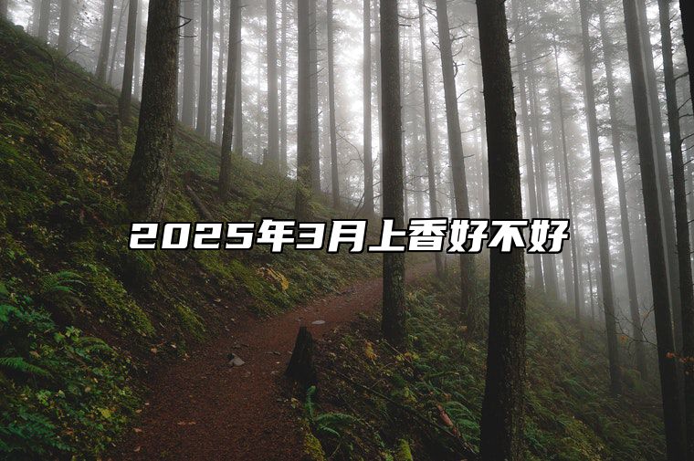 2025年3月上香好不好 适合上香的黄道吉日