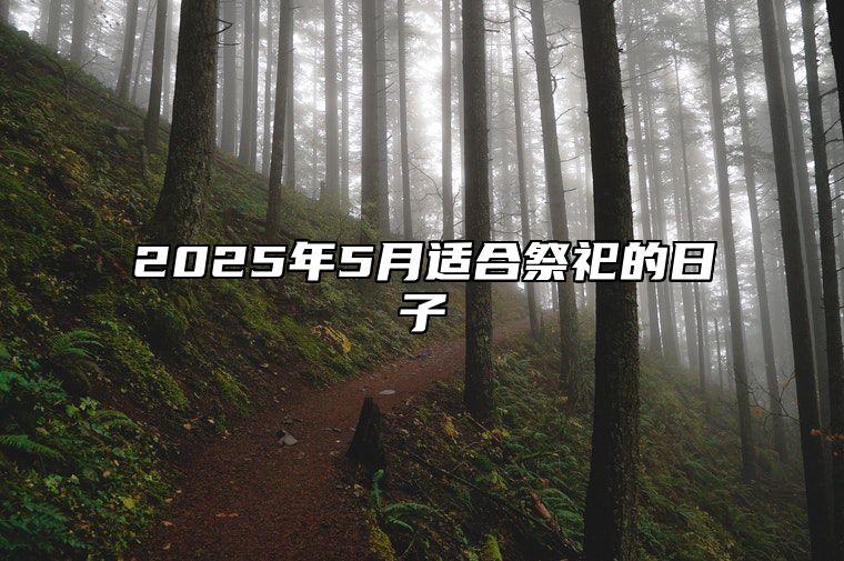 2025年5月适合祭祀的日子 是祭祀的吉日吗？