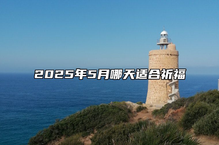 2025年5月哪天适合祈福 哪一天祈福吉利