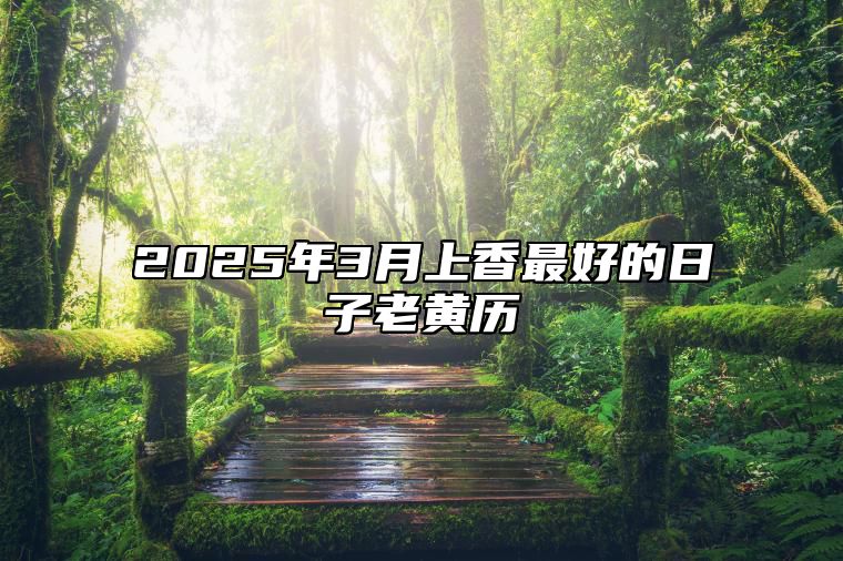 2025年3月上香最好的日子老黄历 上香老黄历查询