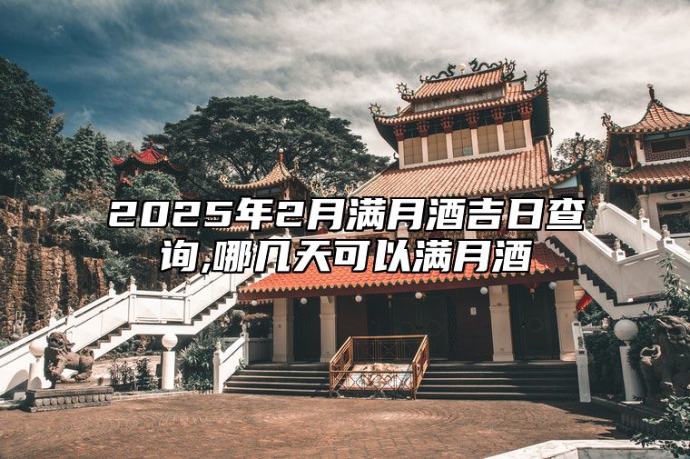 2025年2月满月酒吉日查询,哪几天可以满月酒 是不是满月酒的黄道吉日