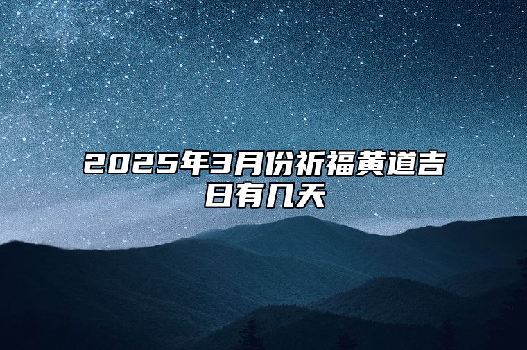 2025年3月份祈福黄道吉日有几天 哪一天是祈福的好日子