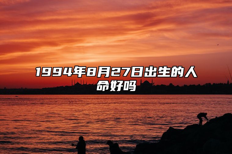 1994年8月27日出生的人命好吗 不同时辰八字运势详解