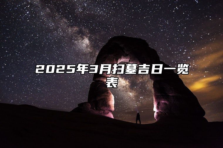 2025年3月扫墓吉日一览表 今日扫墓黄历查询详解