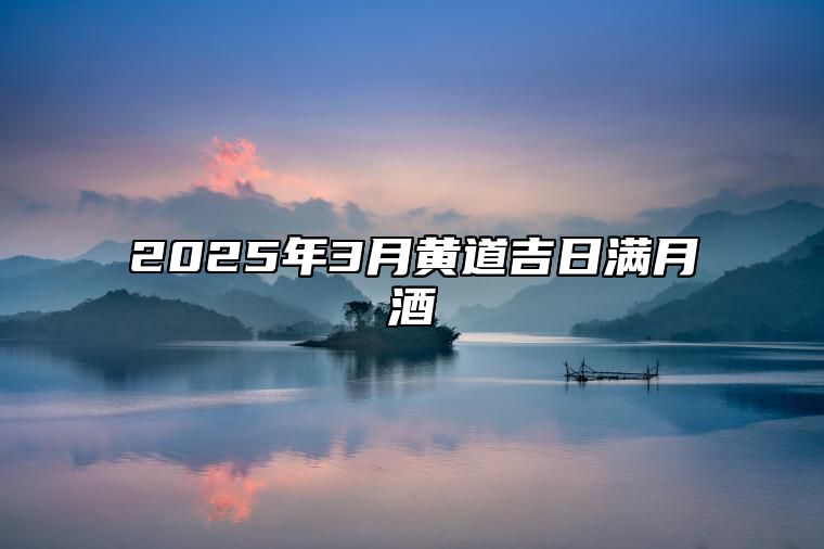 2025年3月黄道吉日满月酒 今日满月酒黄历查询详解