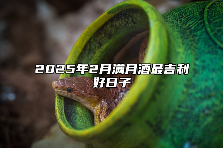 2025年2月满月酒最吉利好日子 适合满月酒吗？