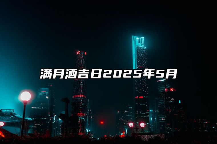 满月酒吉日2025年5月 今日适合满月酒吗