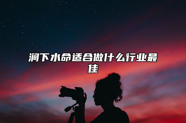 涧下水命适合做什么行业最佳 涧下水命适合什么工作