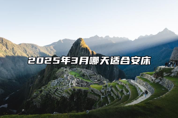 2025年3月哪天适合安床 适合安床吗？