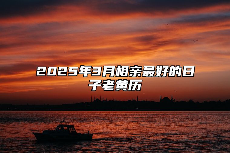 2025年3月相亲最好的日子老黄历 适合相亲吗？