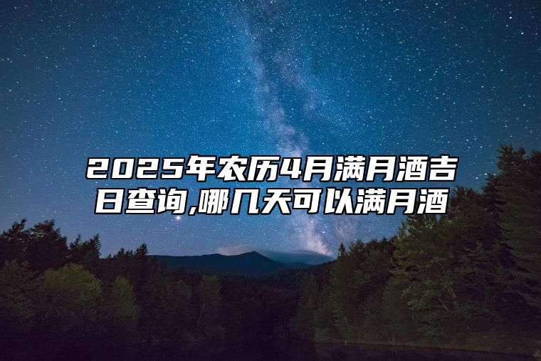 2025年农历4月满月酒吉日查询,哪几天可以满月酒 哪一天满月酒吉利