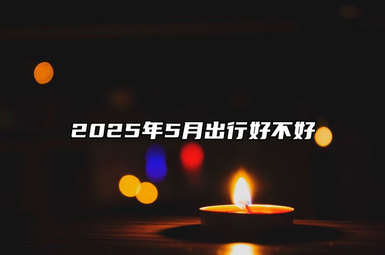 2025年5月出行好不好 出行老黄历查询