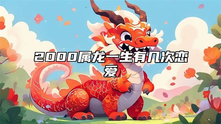 2000属龙一生有几次恋爱 2000属龙的