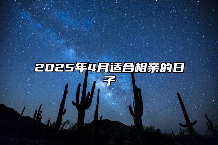 2025年4月适合相亲的日子 相亲老黄历查询