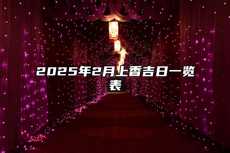 2025年2月上香吉日一览表 是不是上香的黄道吉日