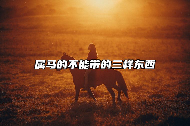 属马的不能带的三样东西 属马人佩戴什么旺自己