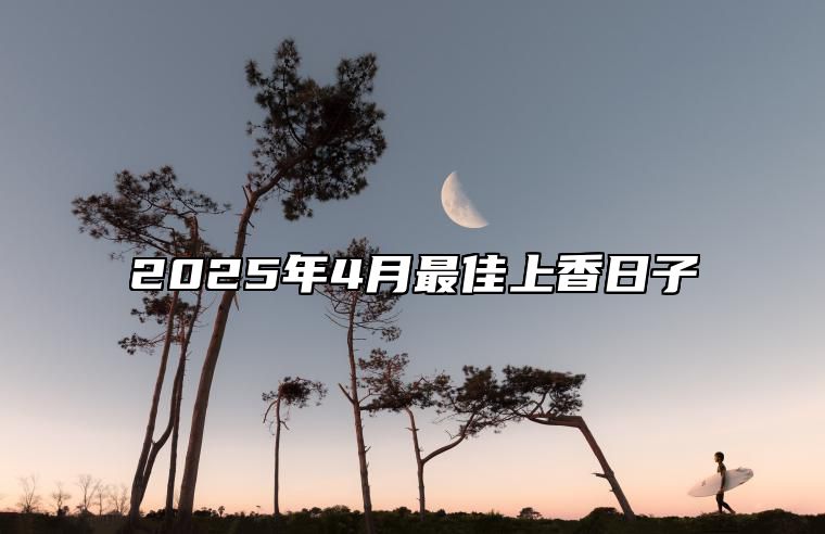 2025年4月最佳上香日子 哪一天上香吉利