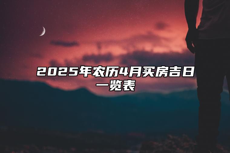 2025年农历4月买房吉日一览表 哪一天买房吉利