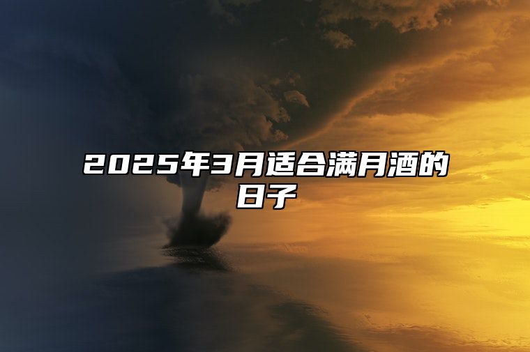 2025年3月适合满月酒的日子 今日适合满月酒吗