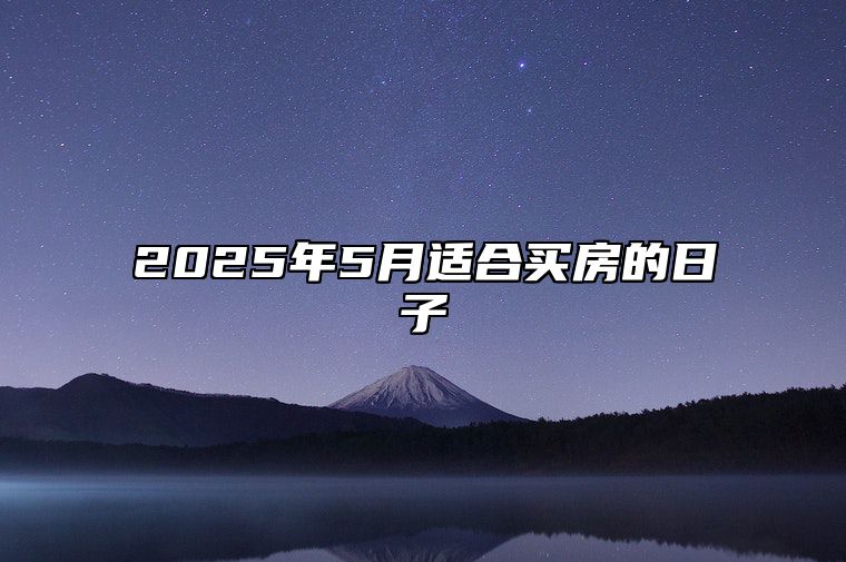 2025年5月适合买房的日子 今日买房黄历查询详解