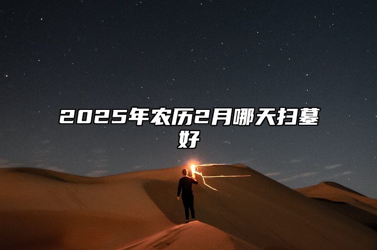 2025年农历2月哪天扫墓好 扫墓吉日查询