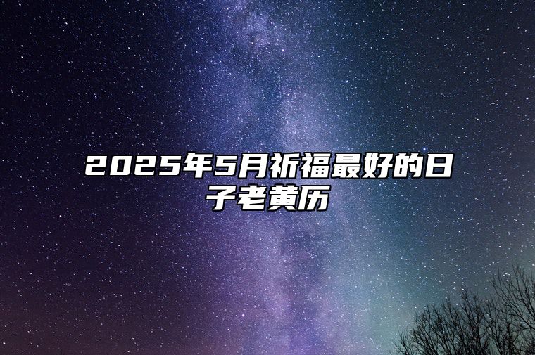 2025年5月祈福最好的日子老黄历 今日祈福黄历查询详解