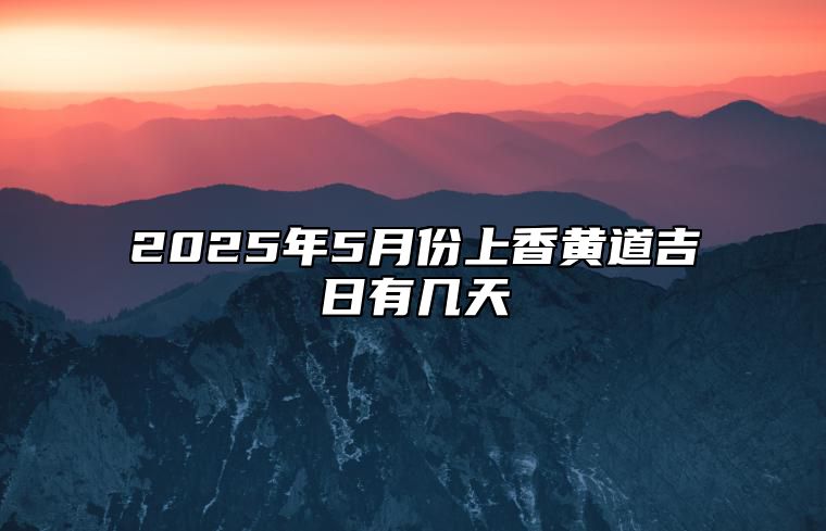 2025年5月份上香黄道吉日有几天 哪一天上香吉利