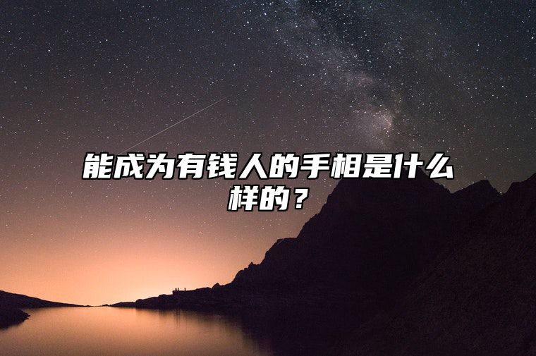 能成为有钱人的手相是什么样的？ 能成为有钱人的手相是什么样的图片