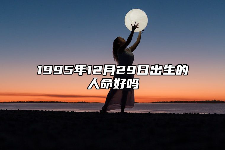 1995年12月29日出生的人命好吗 五行查询