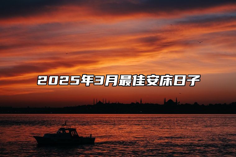 2025年3月最佳安床日子 适合安床的黄道吉日