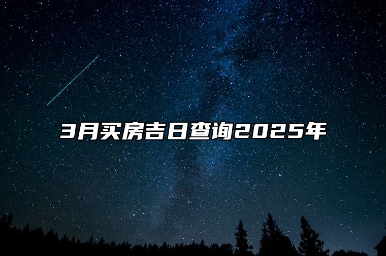 3月买房吉日查询2025年 哪一天是买房的好日子