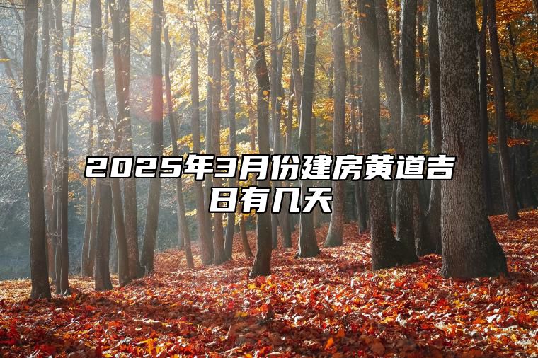 2025年3月份建房黄道吉日有几天 哪一天是建房的好日子