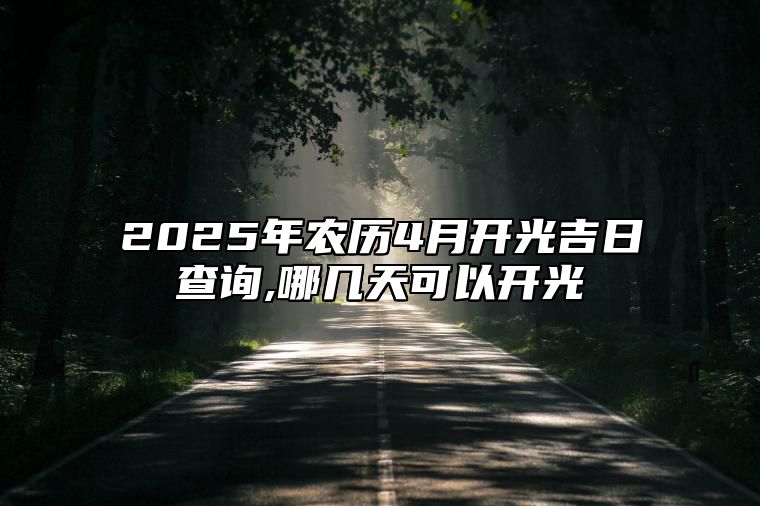 2025年农历4月开光吉日查询,哪几天可以开光 今日开光黄道吉日查询