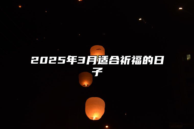 2025年3月适合祈福的日子 今日祈福黄道吉日查询