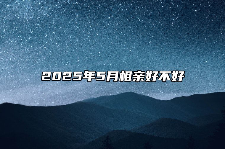 2025年5月相亲好不好 今日适合相亲吗