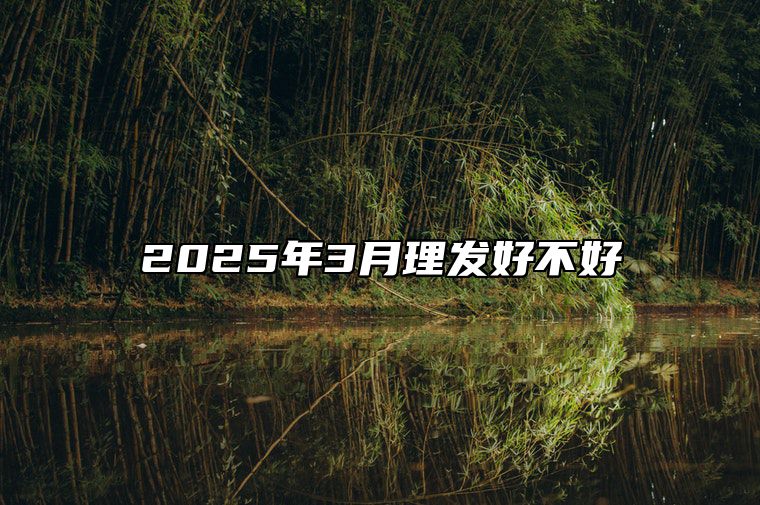 2025年3月理发好不好 哪一天理发吉利