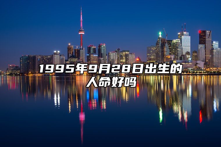 1995年9月28日出生的人命好吗 不同时辰八字分析