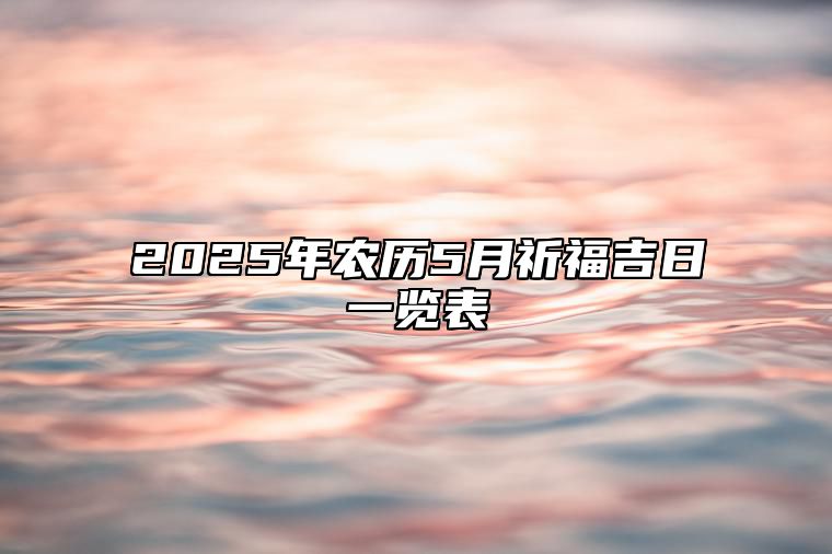 2025年农历5月祈福吉日一览表 今日适合祈福吗