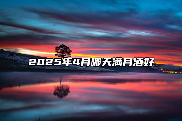 2025年4月哪天满月酒好 今日满月酒黄历查询详解