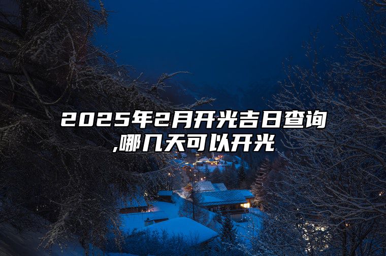 2025年2月开光吉日查询,哪几天可以开光 今日适合开光吗