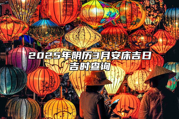 2025年阴历3月安床吉日吉时查询 是安床的吉日吗？