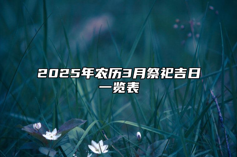 2025年农历3月祭祀吉日一览表 今日祭祀黄历查询详解