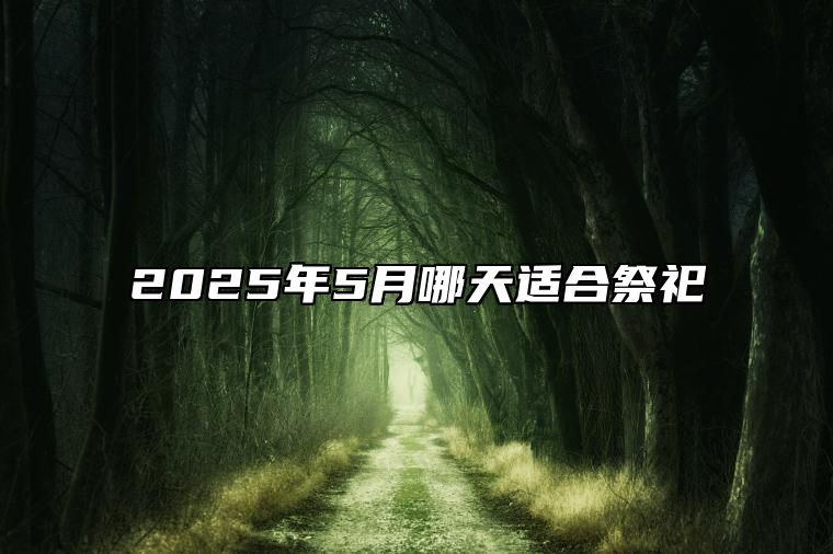 2025年5月哪天适合祭祀 今日祭祀黄道吉日查询