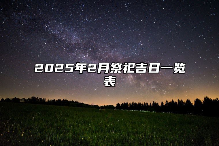 2025年2月祭祀吉日一览表 适合祭祀吗？